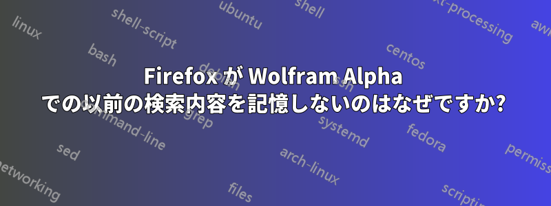 Firefox が Wolfram Alpha での以前の検索内容を記憶しないのはなぜですか?