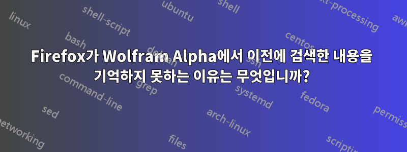 Firefox가 Wolfram Alpha에서 이전에 검색한 내용을 기억하지 못하는 이유는 무엇입니까?