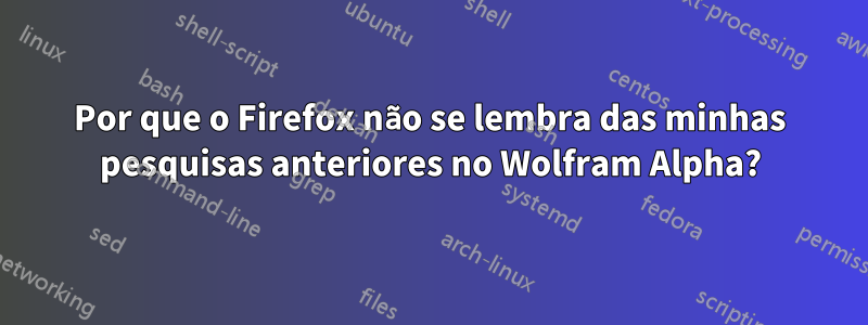 Por que o Firefox não se lembra das minhas pesquisas anteriores no Wolfram Alpha?