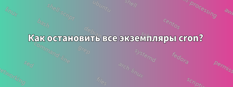 Как остановить все экземпляры cron?