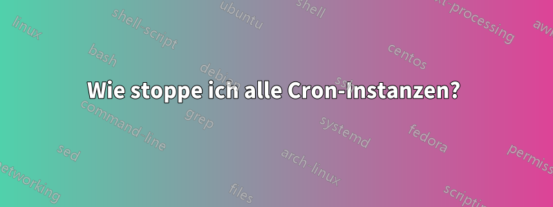 Wie stoppe ich alle Cron-Instanzen?