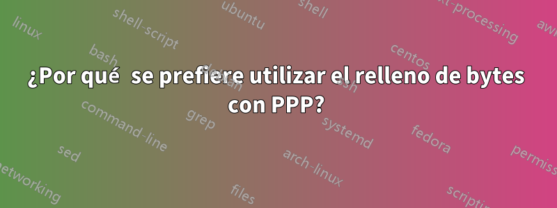 ¿Por qué se prefiere utilizar el relleno de bytes con PPP?