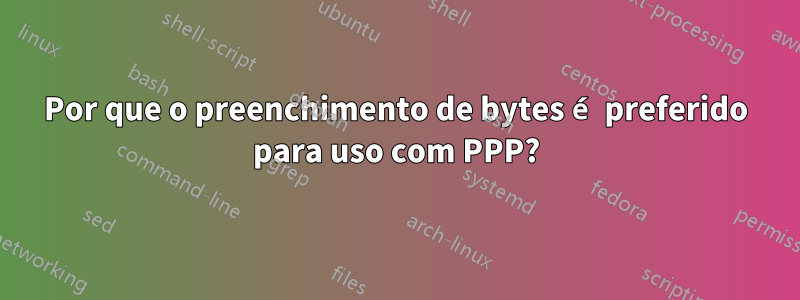 Por que o preenchimento de bytes é preferido para uso com PPP?