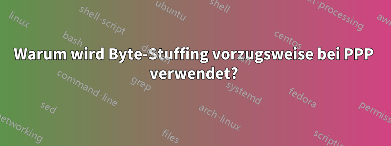 Warum wird Byte-Stuffing vorzugsweise bei PPP verwendet?