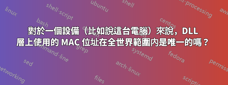 對於一個設備（比如說這台電腦）來說，DLL 層上使用的 MAC 位址在全世界範圍內是唯一的嗎？