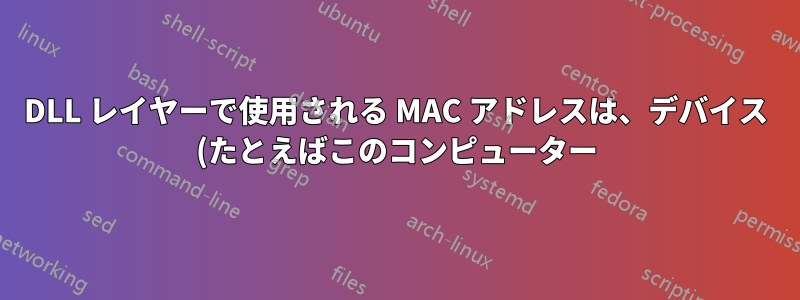 DLL レイヤーで使用される MAC アドレスは、デバイス (たとえばこのコンピューター) に対して世界中で一意ですか?