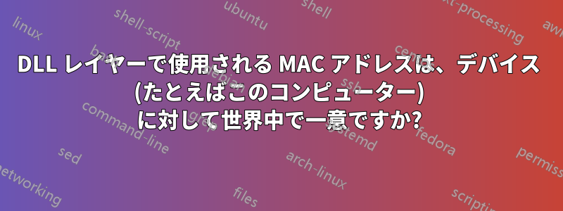 DLL レイヤーで使用される MAC アドレスは、デバイス (たとえばこのコンピューター) に対して世界中で一意ですか?