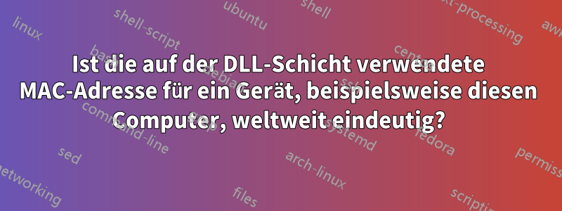 Ist die auf der DLL-Schicht verwendete MAC-Adresse für ein Gerät, beispielsweise diesen Computer, weltweit eindeutig?