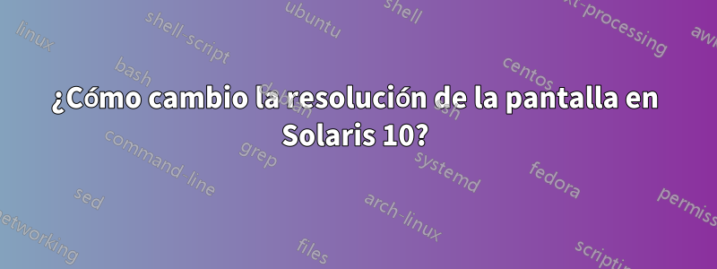 ¿Cómo cambio la resolución de la pantalla en Solaris 10?