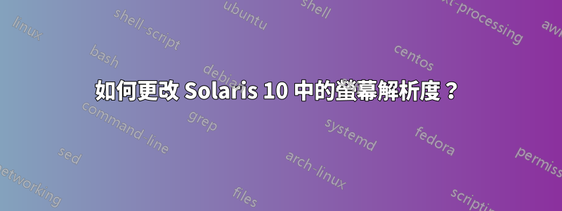 如何更改 Solaris 10 中的螢幕解析度？