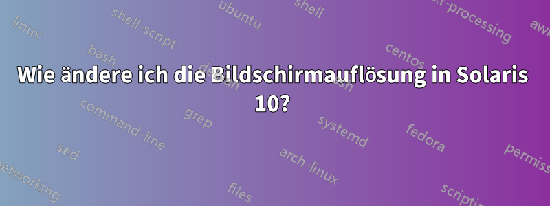 Wie ändere ich die Bildschirmauflösung in Solaris 10?