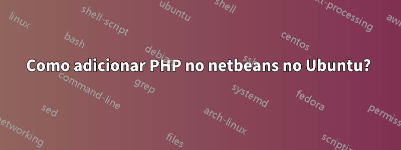 Como adicionar PHP no netbeans no Ubuntu?