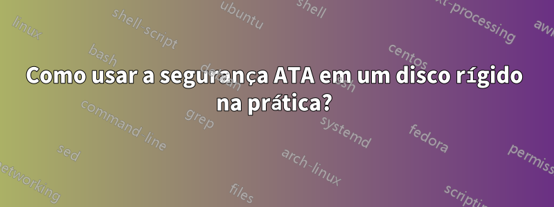 Como usar a segurança ATA em um disco rígido na prática?