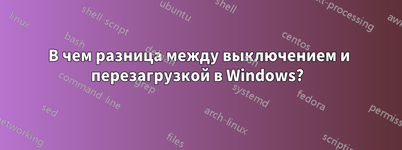 В чем разница между выключением и перезагрузкой в ​​Windows? 