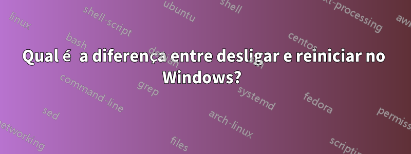 Qual é a diferença entre desligar e reiniciar no Windows? 