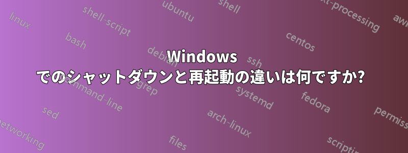 Windows でのシャットダウンと再起動の違いは何ですか? 