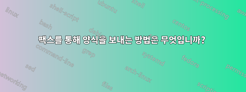 팩스를 통해 양식을 보내는 방법은 무엇입니까?