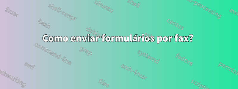 Como enviar formulários por fax?