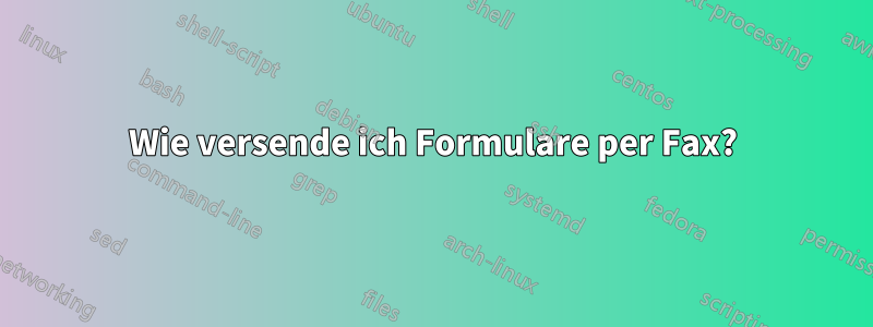 Wie versende ich Formulare per Fax?