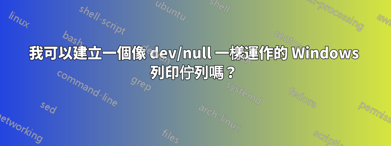 我可以建立一個像 dev/null 一樣運作的 Windows 列印佇列嗎？