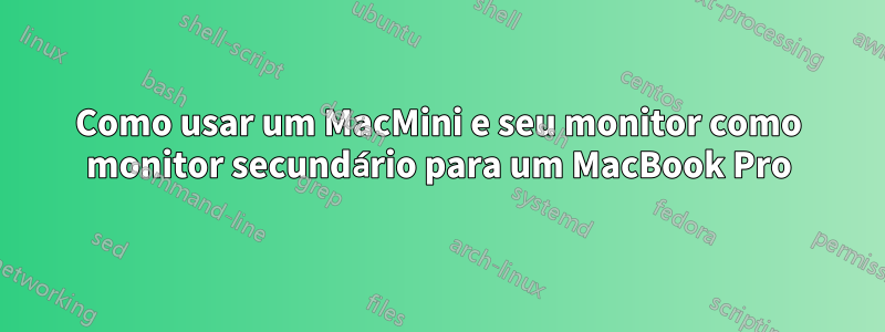 Como usar um MacMini e seu monitor como monitor secundário para um MacBook Pro