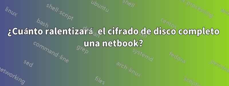 ¿Cuánto ralentizará el cifrado de disco completo una netbook?