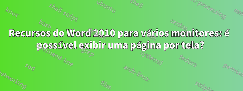 Recursos do Word 2010 para vários monitores: é possível exibir uma página por tela?