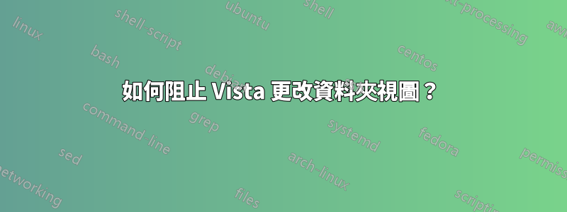 如何阻止 Vista 更改資料夾視圖？