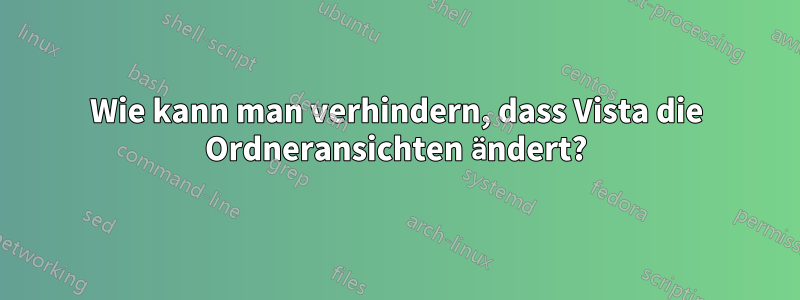 Wie kann man verhindern, dass Vista die Ordneransichten ändert?