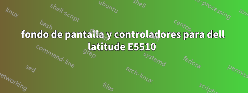 fondo de pantalla y controladores para dell latitude E5510 