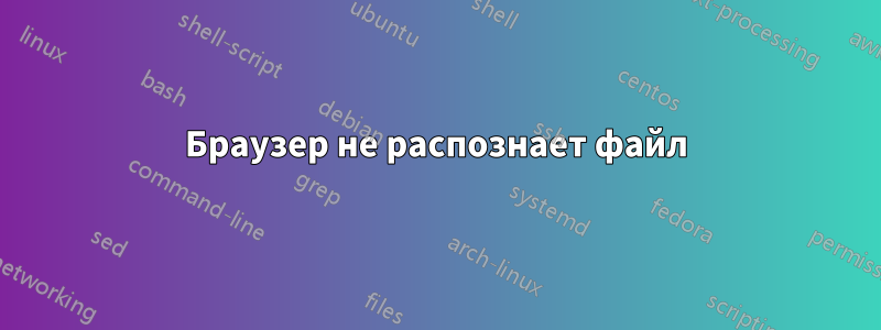 Браузер не распознает файл