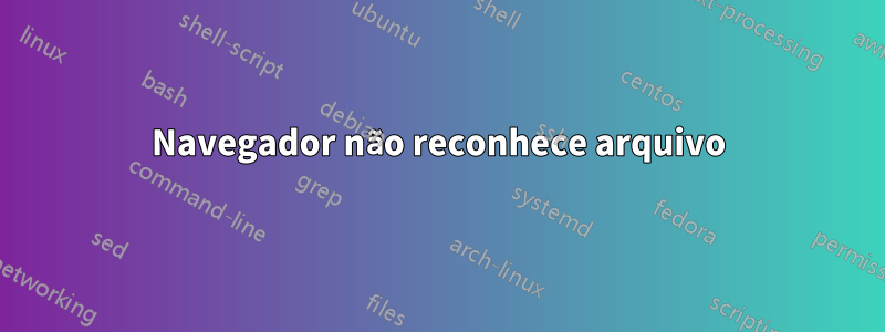 Navegador não reconhece arquivo