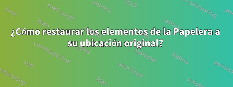 ¿Cómo restaurar los elementos de la Papelera a su ubicación original?