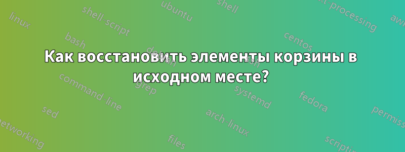 Как восстановить элементы корзины в исходном месте?