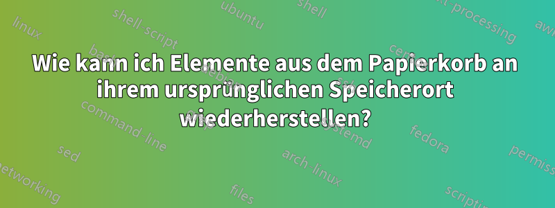 Wie kann ich Elemente aus dem Papierkorb an ihrem ursprünglichen Speicherort wiederherstellen?