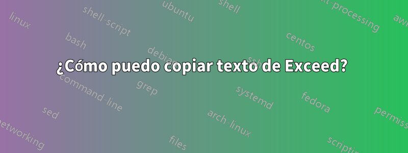 ¿Cómo puedo copiar texto de Exceed?