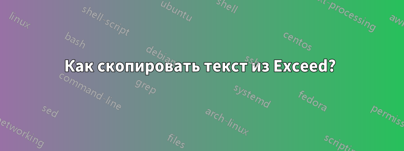 Как скопировать текст из Exceed?