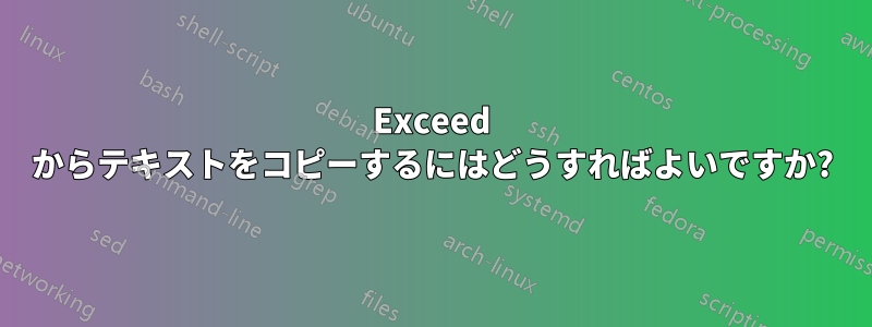 Exceed からテキストをコピーするにはどうすればよいですか?