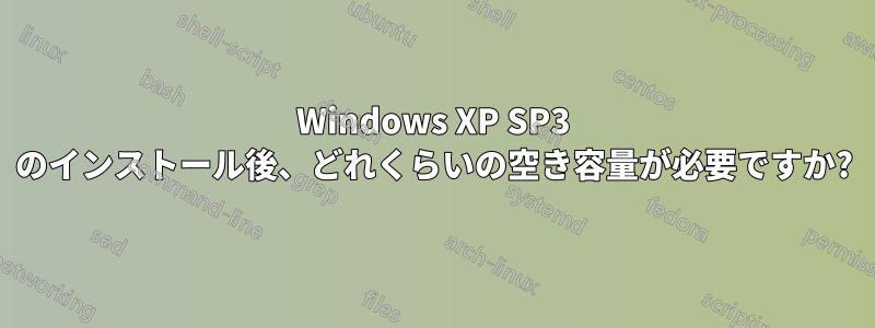 Windows XP SP3 のインストール後、どれくらいの空き容量が必要ですか?