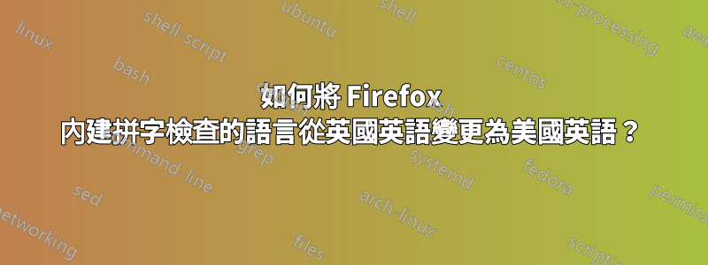 如何將 Firefox 內建拼字檢查的語言從英國英語變更為美國英語？