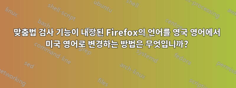 맞춤법 검사 기능이 내장된 Firefox의 언어를 영국 영어에서 미국 영어로 변경하는 방법은 무엇입니까?