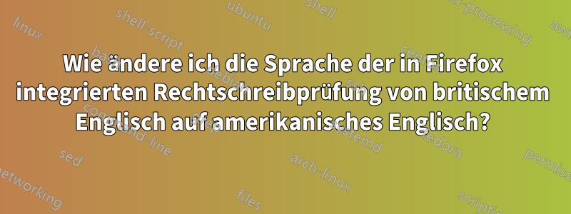 Wie ändere ich die Sprache der in Firefox integrierten Rechtschreibprüfung von britischem Englisch auf amerikanisches Englisch?