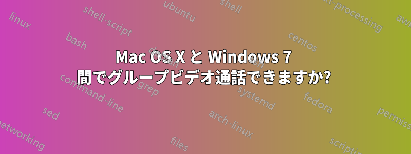 Mac OS X と Windows 7 間でグループビデオ通話できますか?