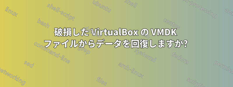 破損した VirtualBox の VMDK ファイルからデータを回復しますか?