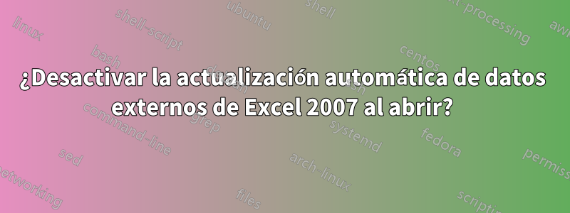 ¿Desactivar la actualización automática de datos externos de Excel 2007 al abrir?