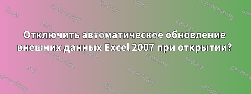 Отключить автоматическое обновление внешних данных Excel 2007 при открытии?