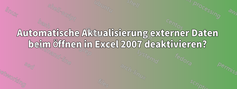 Automatische Aktualisierung externer Daten beim Öffnen in Excel 2007 deaktivieren?