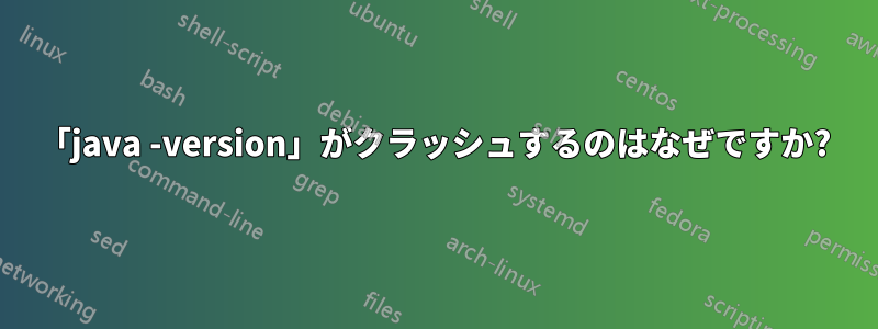 「java -version」がクラッシュするのはなぜですか?