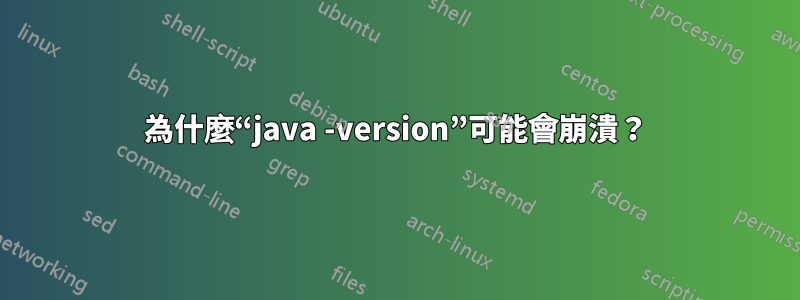 為什麼“java -version”可能會崩潰？