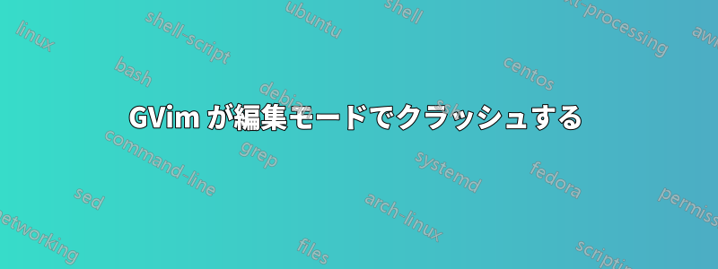 GVim が編集モードでクラッシュする